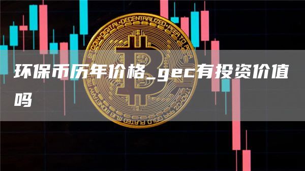 环保币历年价格_gc有投资价值吗