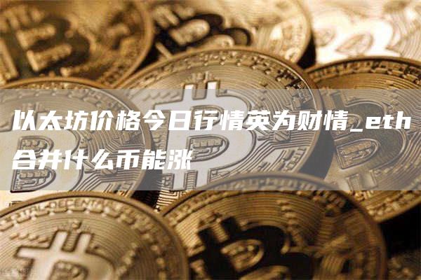 以太坊价格今日行情英为财情_th合并什么币能涨