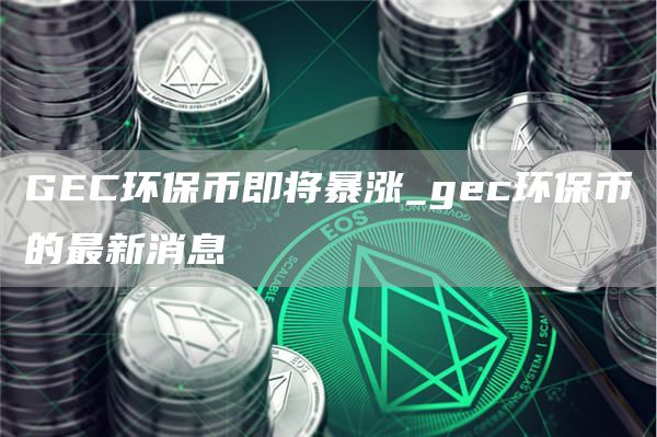 GC环保币即将暴涨_gc环保币的最新消息