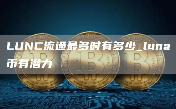 LUNC流通最多时有多少_luna币有潜力