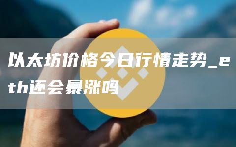 以太坊价格今日行情走势_th还会暴涨吗