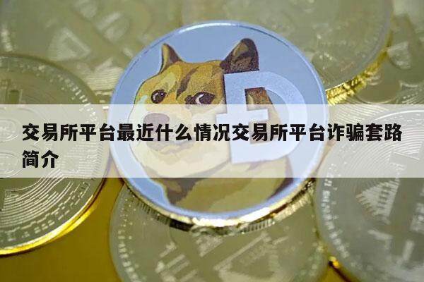 交易所平台最近什么情况交易所平台诈骗套路简介-第1张图片-欧意易易下载