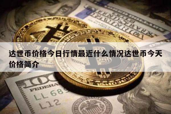 达世币价格今日行情最近什么情况达世币今天价格简介-第1张图片-欧意易易下载