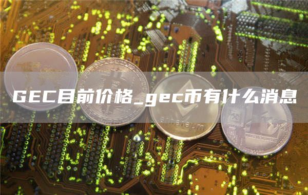 GC目前价格_gc币有什么消息