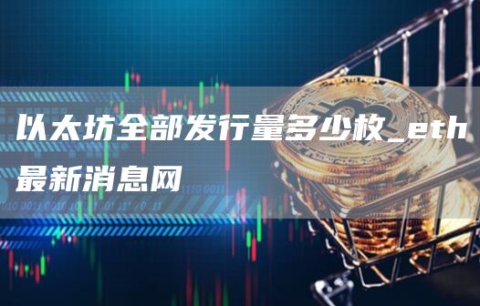 以太坊全部发行量多少枚_th最新消息网