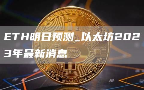 TH明日预测_以太坊2023年最新消息