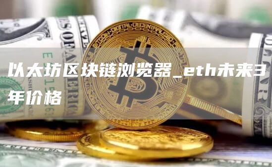 以太坊区块链浏览器_th未来3年价格