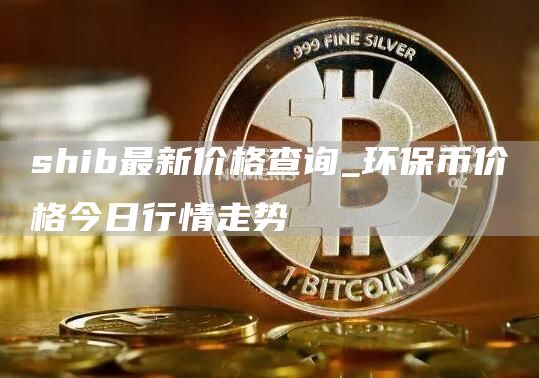 shib最新价格查询_shib币价格今日行情走势