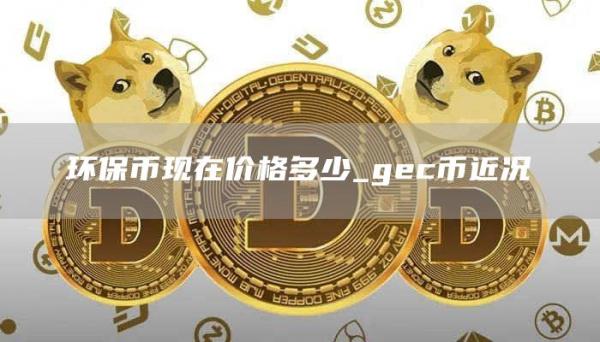 环保币现在价格多少_gc币近况