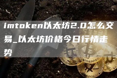 imthuobin以太坊2.0怎么交易_以太坊价格今日行情走势