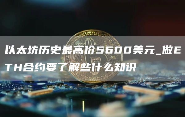 以太坊历史最高价5600美元_做TH合约要了解些什么知识