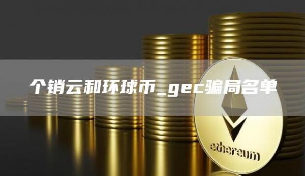 个销云和环球币_gc骗局名单