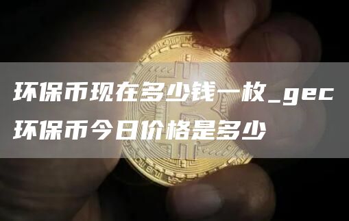 环保币现在多少钱一枚_gc环保币今日价格是多少