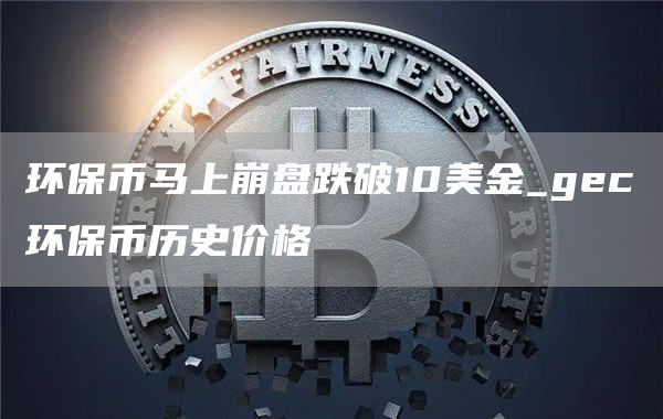 环保币马上崩盘跌破10美金_gc环保币历史价格