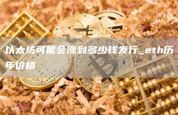 以太坊可能会涨到多少钱发行_th历年价格