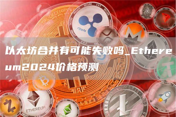 以太坊合并有可能失败吗_thrum2024价格预测