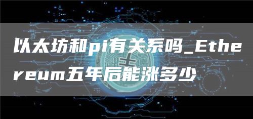 以太坊和pi有关系吗_thrum五年后能涨多少