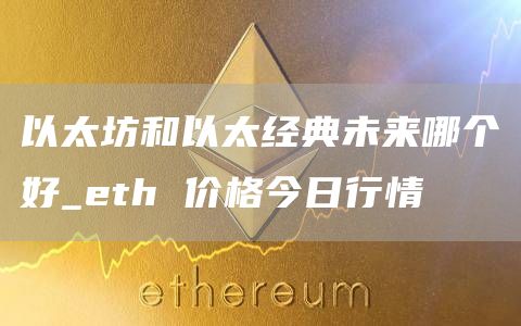 以太坊和以太经典未来哪个好_th 价格今日行情