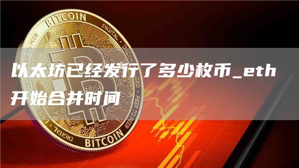 以太坊已经发行了多少枚币_th 开始合并时间