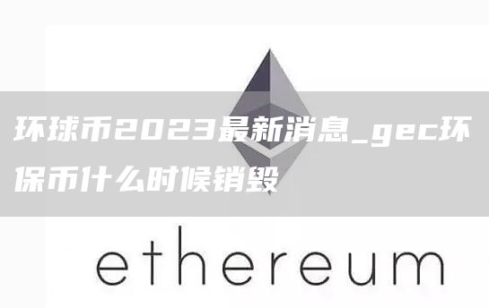 环球币2023最新消息_gc环保币什么时候销毁