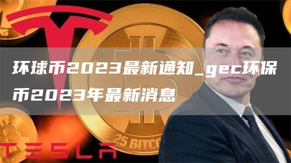 环球币2023最新通知_gc环保币2023年最新消息