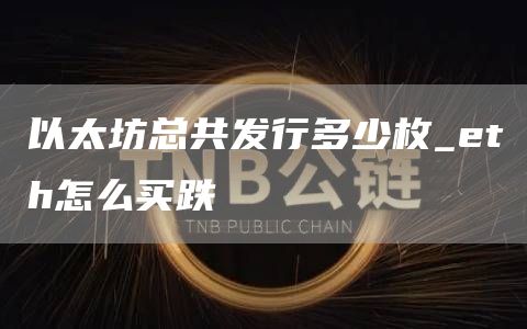 以太坊总共发行多少枚_th怎么买跌