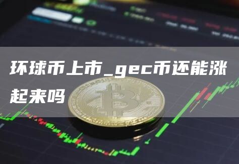 环球币上市_gc币还能涨起来吗