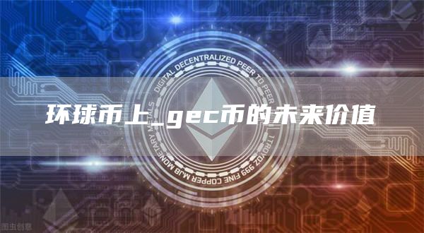环球币上_gc币的未来价值