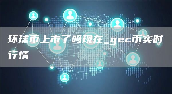 环球币上市了吗现在_gc币实时行情