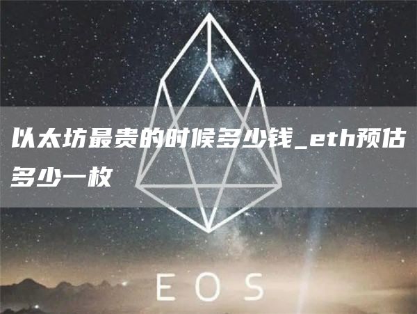 以太坊最贵的时候多少钱_th预估多少一枚