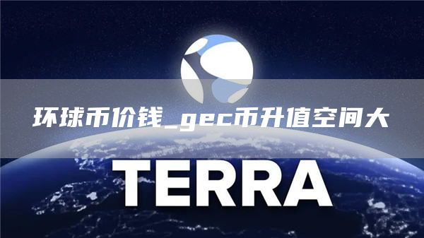 环球币价钱_gc币升值空间大