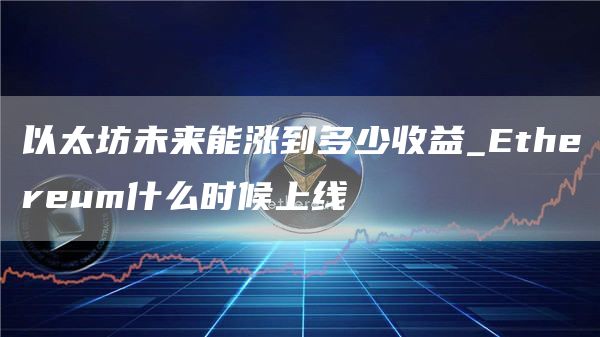 以太坊未来能涨到多少收益_thrum什么时候上线