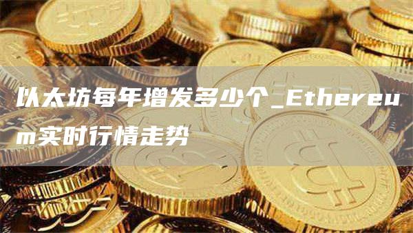 以太坊每年增发多少个_thrum实时行情走势