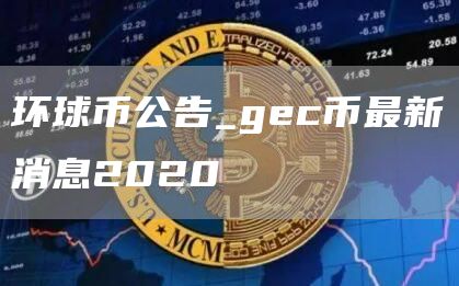 环球币公告_gc币最新消息2020