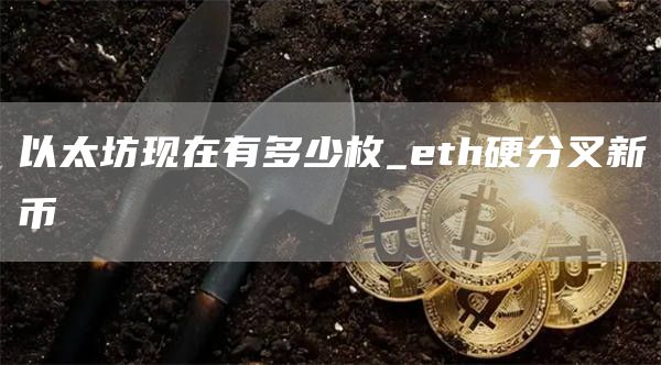 以太坊现在有多少枚_th硬分叉新币