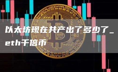 以太坊现在共产出了多少了_th千倍币
