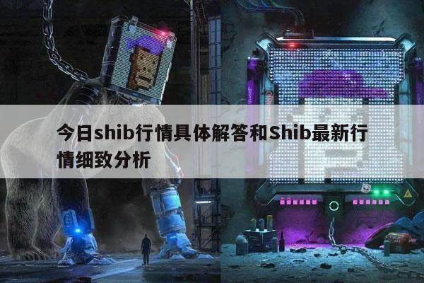 今日shib行情具体解答和Shib最新行情细致分析-第1张图片-欧意易易下载