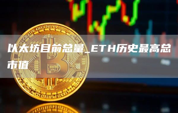 以太坊目前总量_TH历史最高总市值