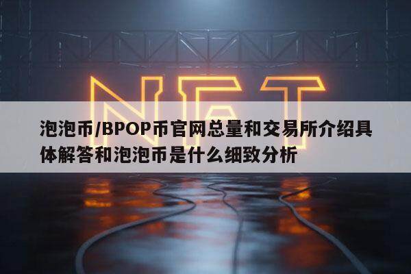 泡泡币／BPOP币官网总量和交易所介绍具体解答和泡泡币是什么细致分析-第1张图片-欧意易易下载