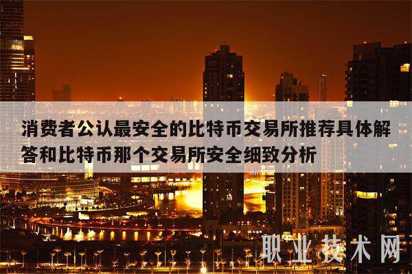 消费者公认最安全的比特币交易所推荐具体解答和比特币那个交易所安全细致分析-第1张图片-欧意易易下载
