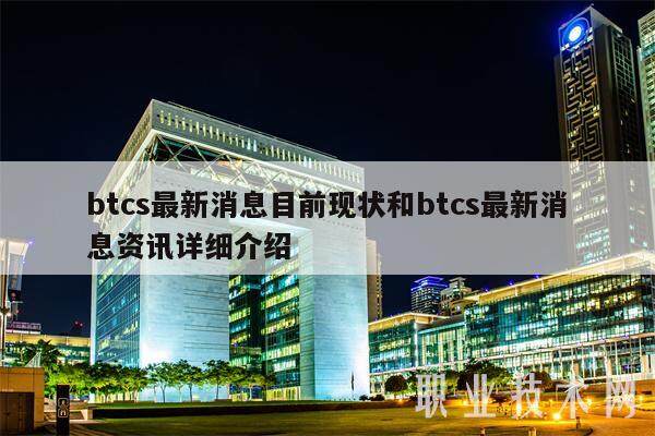 btcs最新消息目前现状和btcs最新消息资讯详细介绍-第1张图片-欧意易易下载