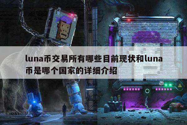 luna币交易所有哪些目前现状和luna币是哪个国家的详细介绍-第1张图片-欧意易易下载