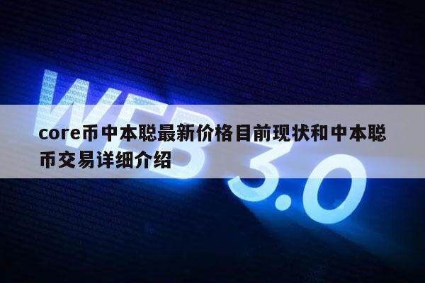 core币中本聪最新价格目前现状和中本聪币交易详细介绍-第1张图片-欧意易易下载