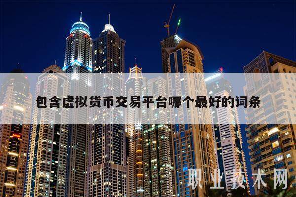 包含虚拟货币交易平台哪个最好的词条-第1张图片-欧意易易下载