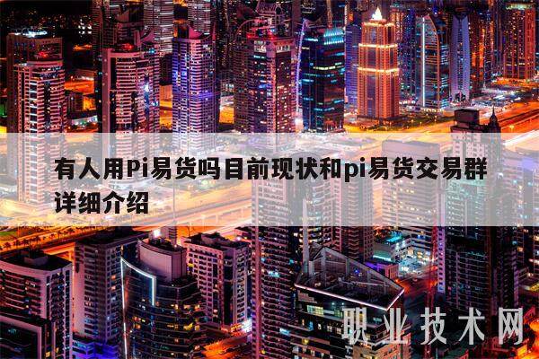 有人用Pi易货吗目前现状和pi易货交易群详细介绍-第1张图片-欧意易易下载