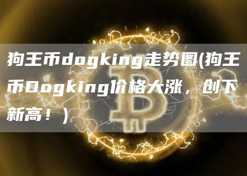 狗王币dogking走势图 - 狗王币Dogking价格大涨，创下新高！