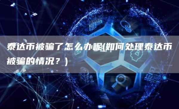 泰达币被骗了怎么办呢 - 如何处理泰达币被骗的情况？