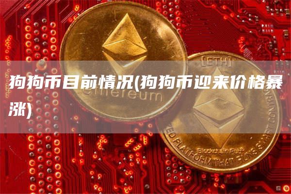 狗狗币目前情况 - 狗狗币迎来价格暴涨
