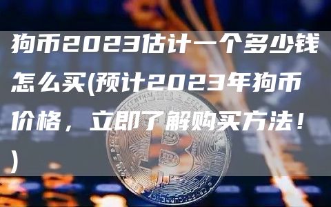狗币2023估计一个多少钱怎么买 - 预计2023年狗币价格，立即了解购买方法！
