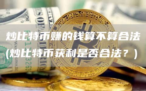 炒比特币赚的钱算不算合法 - 炒比特币获利是否合法？